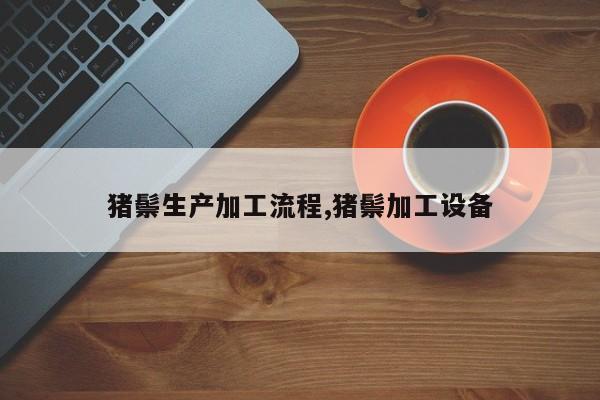 猪鬃生产加工流程,猪鬃加工设备