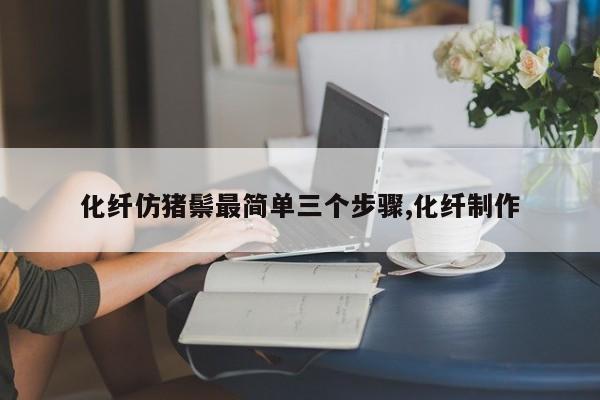 化纤仿猪鬃最简单三个步骤,化纤制作