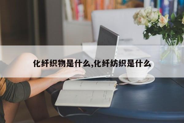化纤织物是什么,化纤纺织是什么