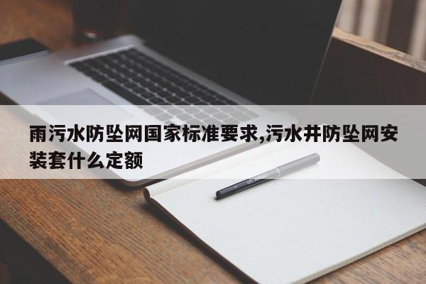 雨污水防坠网国家标准要求,污水井防坠网安装套什么定额