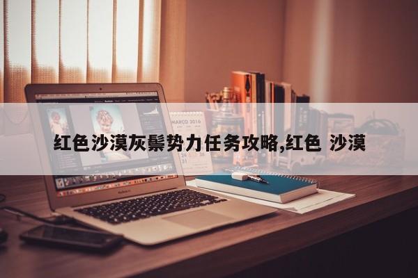 红色沙漠灰鬃势力任务攻略,红色 沙漠