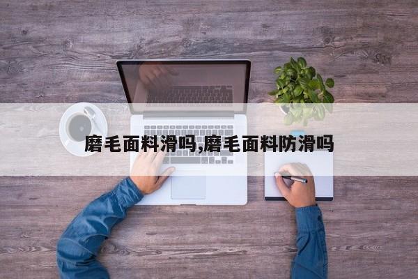 磨毛面料滑吗,磨毛面料防滑吗