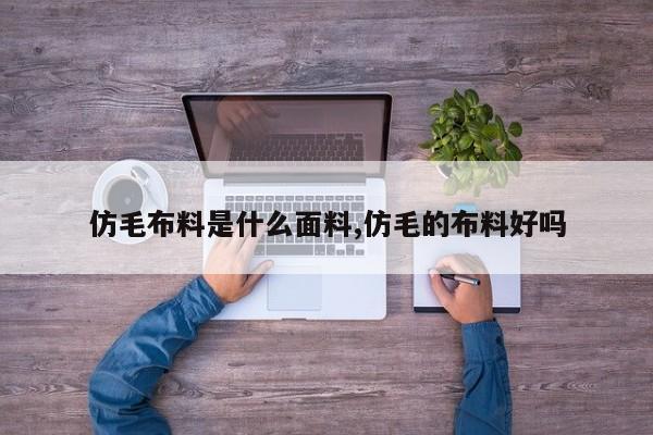仿毛布料是什么面料,仿毛的布料好吗