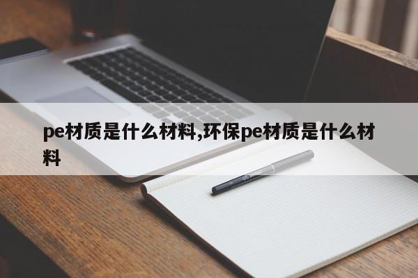 pe材质是什么材料,环保pe材质是什么材料