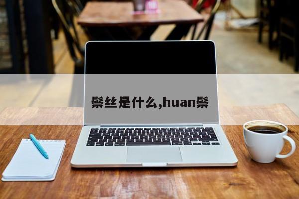 鬃丝是什么,huan鬃