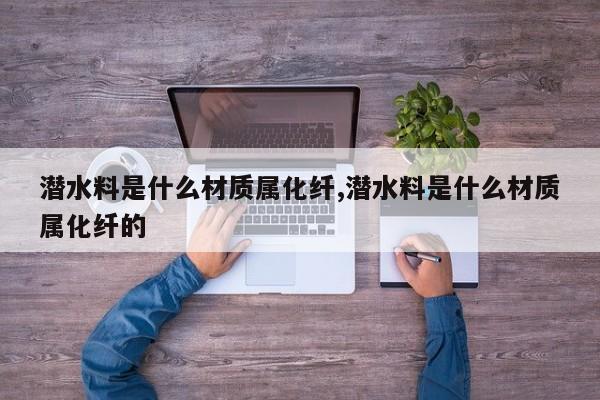 潜水料是什么材质属化纤,潜水料是什么材质属化纤的